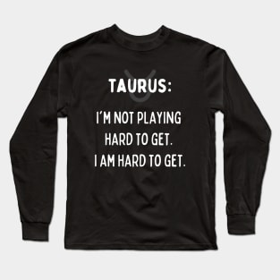 Taurus Zodiac signs quote - I'm not playing hard to get. I am hard to get Long Sleeve T-Shirt